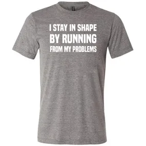 I Stay In Shape By Running From My Problems Shirt Unisex