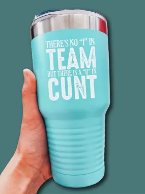 There's No I In Team But There Is A U In C--t - LASER ETCHED TUMBLER